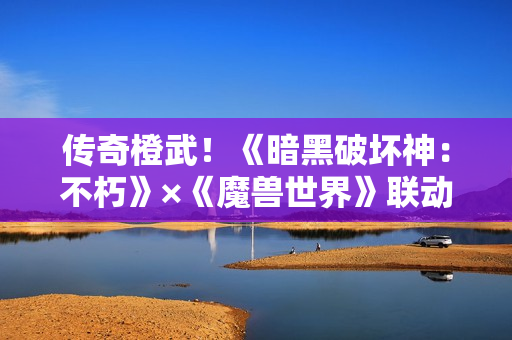 传奇橙武！《暗黑破坏神：不朽》×《魔兽世界》联动典藏版【灰烬使者】武器皮肤亮相