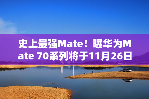 史上最强Mate！曝华为Mate 70系列将于11月26日登场