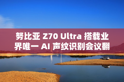 努比亚 Z70 Ultra 搭载业界唯一 AI 声纹识别会议翻译,11 月 21 日发布 努比亚 Z70 Ultra 搭载业界唯一 AI 声纹识别会议翻译,11 月 21 日发布