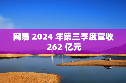 网易 2024 年第三季度营收 262 亿元
