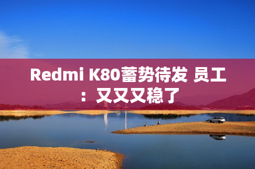 Redmi K80蓄势待发 员工：又又又稳了