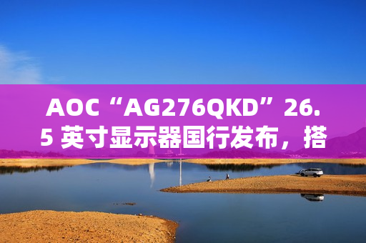 AOC“AG276QKD”26.5 英寸显示器国行发布，搭 2K 480Hz OLED 面板