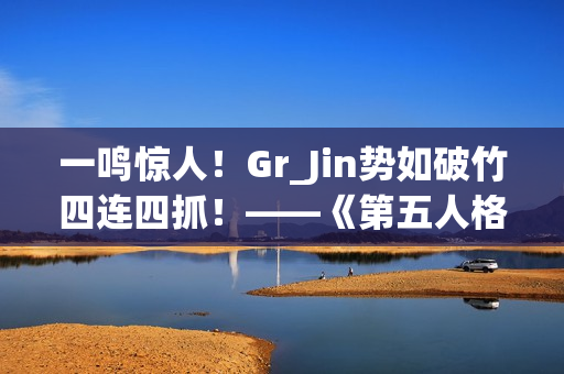 一鸣惊人！Gr_Jin势如破竹四连四抓！——《第五人格》2024秋季赛第六周赛报发布