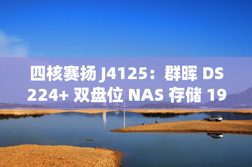 四核赛扬 J4125：群晖 DS224+ 双盘位 NAS 存储 1965 元国补新低