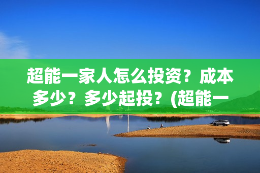 超能一家人怎么投资？成本多少？多少起投？(超能一家人拍完了吗)