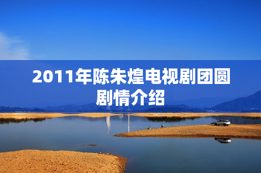 2011年陈朱煌电视剧团圆剧情介绍