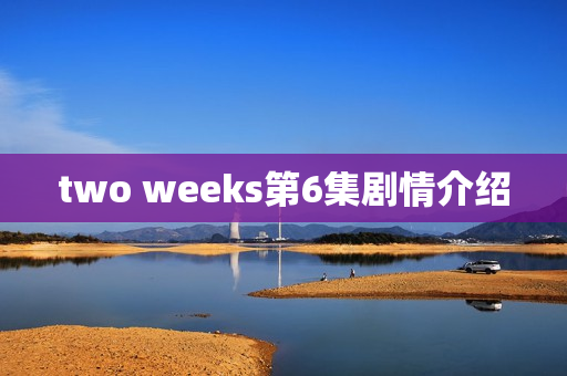 two weeks第6集剧情介绍