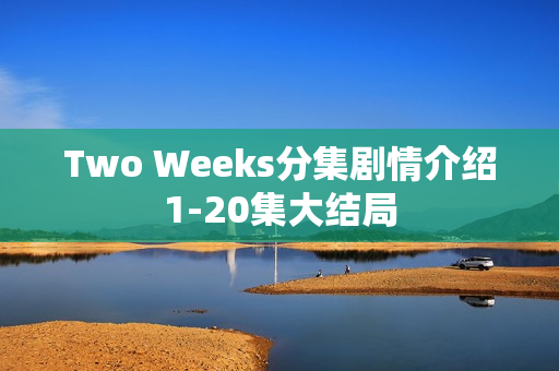 Two Weeks分集剧情介绍1-20集大结局