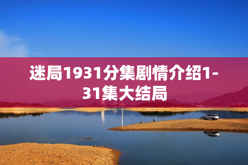 迷局1931分集剧情介绍1-31集大结局