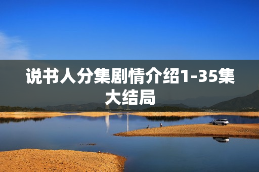 说书人分集剧情介绍1-35集大结局 说书人分集剧情介绍1-35集大结局