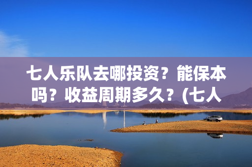七人乐队去哪投资？能保本吗？收益周期多久？(七人乐队上映时间)
