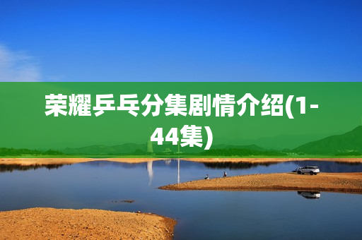 荣耀乒乓分集剧情介绍(1-44集)