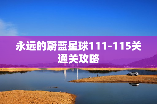 永远的蔚蓝星球111-115关通关攻略