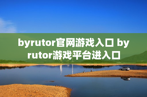 byrutor官网游戏入口 byrutor游戏平台进入口