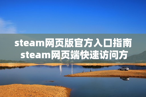 steam网页版官方入口指南 steam网页端快速访问方式