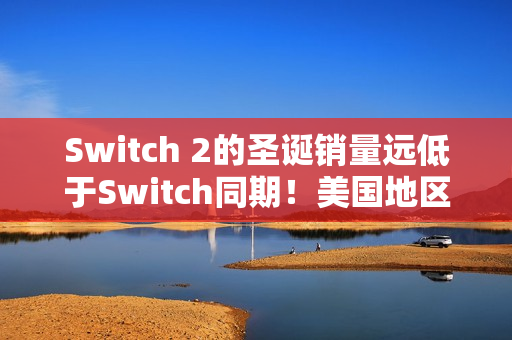 Switch 2的圣诞销量远低于Switch同期！美国地区差了整整35%