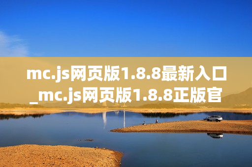 mc.js网页版1.8.8最新入口_mc.js网页版1.8.8正版官网访问方式