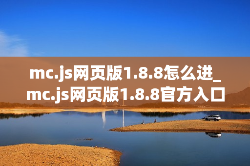 mc.js网页版1.8.8怎么进_mc.js网页版1.8.8官方入口一键直达