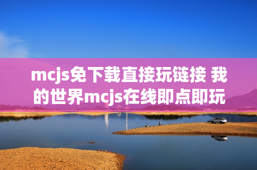mcjs免下载直接玩链接 我的世界mcjs在线即点即玩
