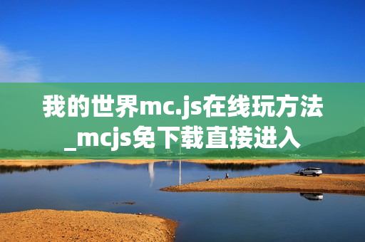 我的世界mc.js在线玩方法_mcjs免下载直接进入
