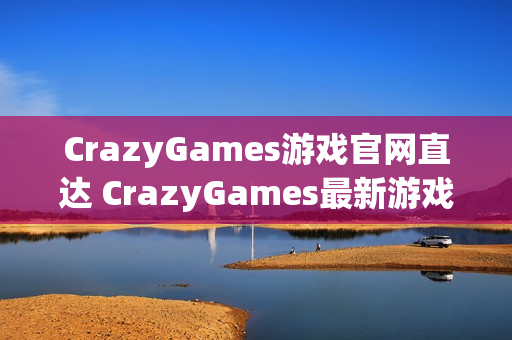CrazyGames游戏官网直达 CrazyGames最新游戏入口