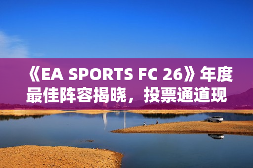 《EA SPORTS FC 26》年度最佳阵容揭晓，投票通道现已开启！
