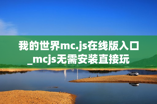 我的世界mc.js在线版入口_mcjs无需安装直接玩