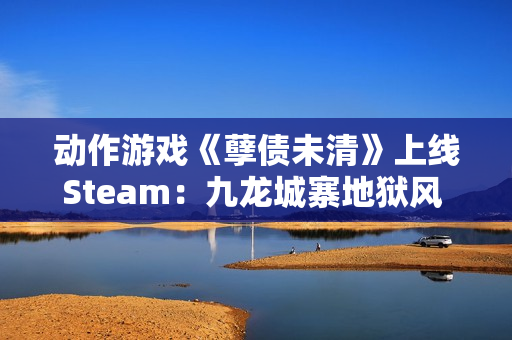 动作游戏《孽债未清》上线Steam：九龙城寨地狱风 致敬《忍龙》等老派ACT