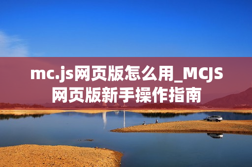 mc.js网页版怎么用_MCJS网页版新手操作指南 mc.js网页版怎么用_MCJS网页版新手操作指南