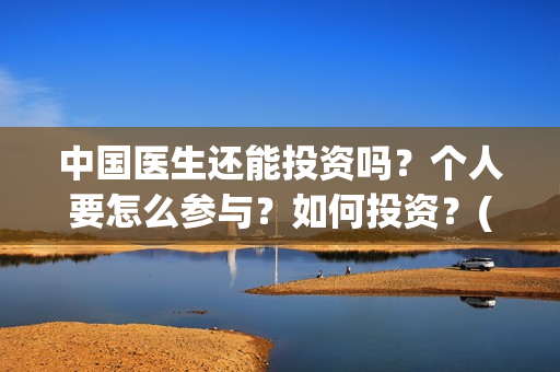 中国医生还能投资吗？个人要怎么参与？如何投资？(中国医生还要钱)