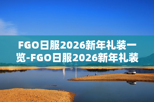 FGO日服2026新年礼装一览-FGO日服2026新年礼装有哪些