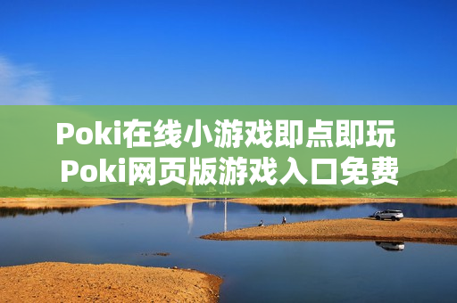 Poki在线小游戏即点即玩 Poki网页版游戏入口免费