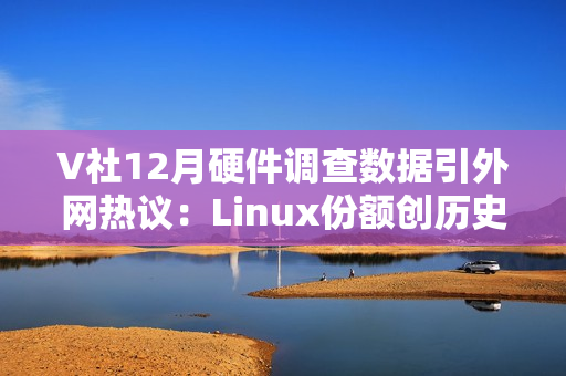 V社12月硬件调查数据引外网热议:Linux份额创历史新高 V社12月硬件调查数据引外网热议:Linux份额创历史新高
