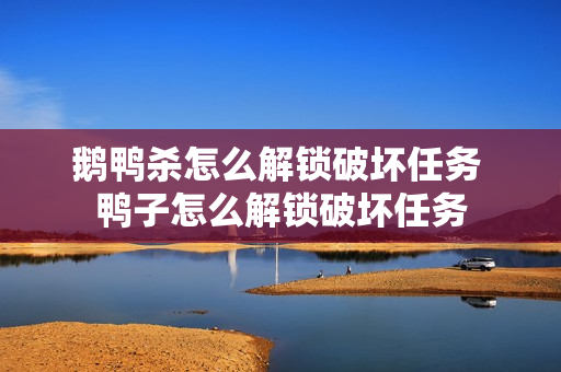 鹅鸭杀怎么解锁破坏任务 鸭子怎么解锁破坏任务