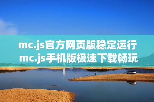 mc.js官方网页版稳定运行 mc.js手机版极速下载畅玩