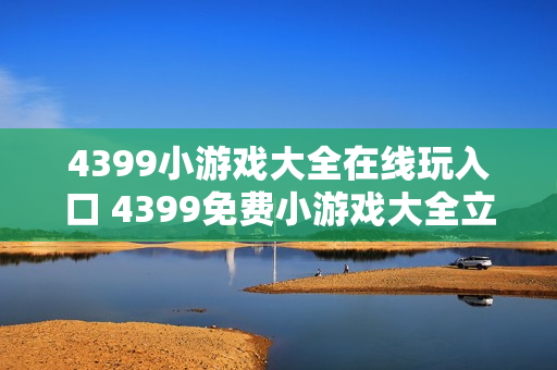 4399小游戏大全在线玩入口 4399免费小游戏大全立即打开