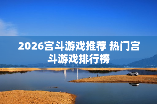 2026宫斗游戏推荐 热门宫斗游戏排行榜 2026宫斗游戏推荐 热门宫斗游戏排行榜