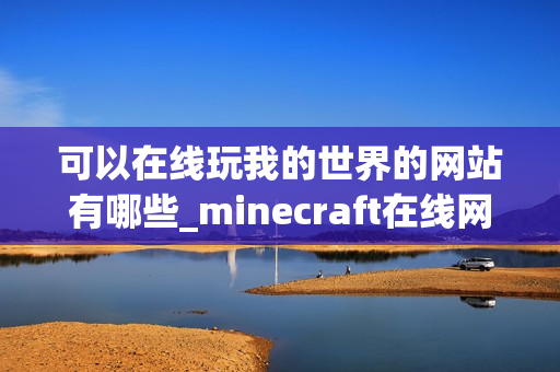 可以在线玩我的世界的网站有哪些_minecraft在线网页玩