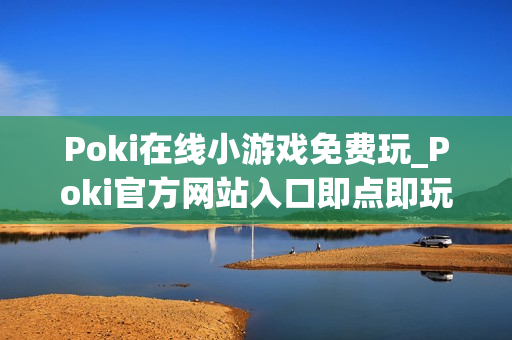 Poki在线小游戏免费玩_Poki官方网站入口即点即玩
