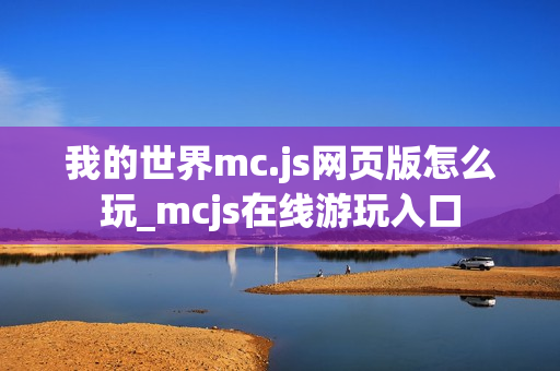 我的世界mc.js网页版怎么玩_mcjs在线游玩入口