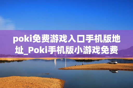 poki免费游戏入口手机版地址_Poki手机版小游戏免费即玩入口