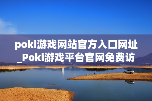 poki游戏网站官方入口网址_Poki游戏平台官网免费访问入口