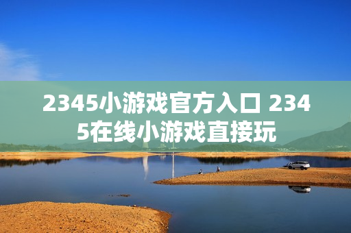 2345小游戏官方入口 2345在线小游戏直接玩