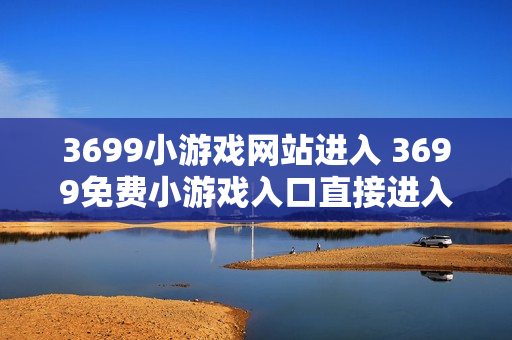 3699小游戏网站进入 3699免费小游戏入口直接进入