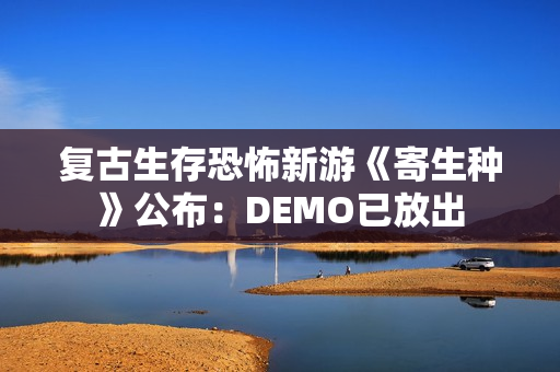 复古生存恐怖新游《寄生种》公布:DEMO已放出 复古生存恐怖新游《寄生种》公布:DEMO已放出