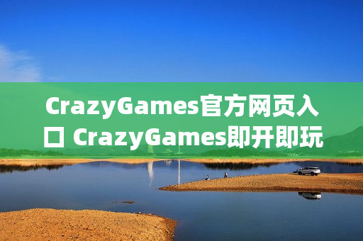 CrazyGames官方网页入口 CrazyGames即开即玩 CrazyGames官方网页入口 CrazyGames即开即玩