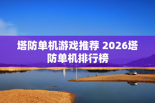 塔防单机游戏推荐 2026塔防单机排行榜