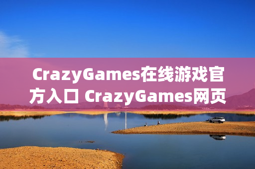 CrazyGames在线游戏官方入口 CrazyGames网页版免下载链接