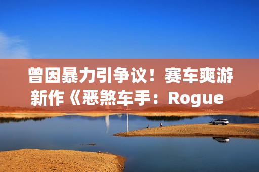 曾因暴力引争议!赛车爽游新作《恶煞车手:Rogue Shift》上架PS5商店 曾因暴力引争议!赛车爽游新作《恶煞车手:Rogue Shift》上架PS5商店