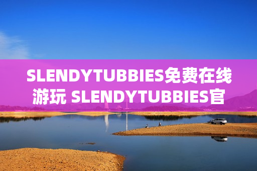 SLENDYTUBBIES免费在线游玩 SLENDYTUBBIES官方下载地址